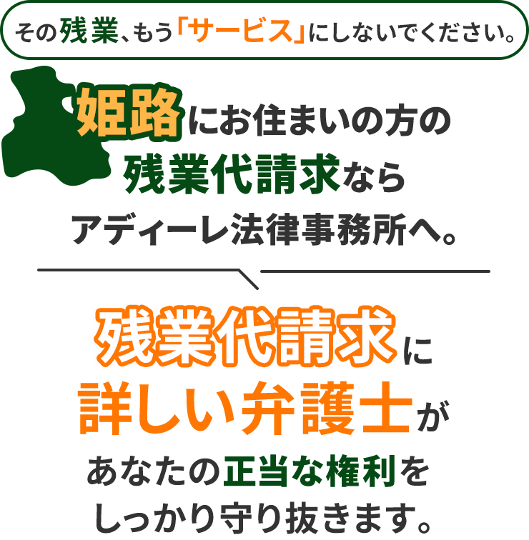 その残業、もう「サービス」にしないでください。姫路にお住まいの方の残業代請求ならアディーレ法律事務所へ。残業代請求に詳しい弁護士があなたの正当な権利をしっかり守り抜きます。